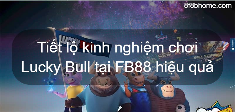 Tiết lộ kinh nghiệm chơi Lucky Bull tại FB88 hiệu quả