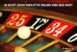 Tiết lộ các bí quyết đánh Roulette online hiệu quả nhất