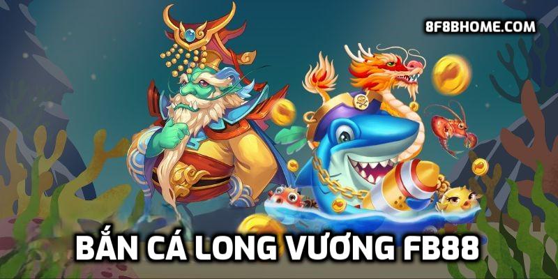 Bắn Cá Long Vương Fb88