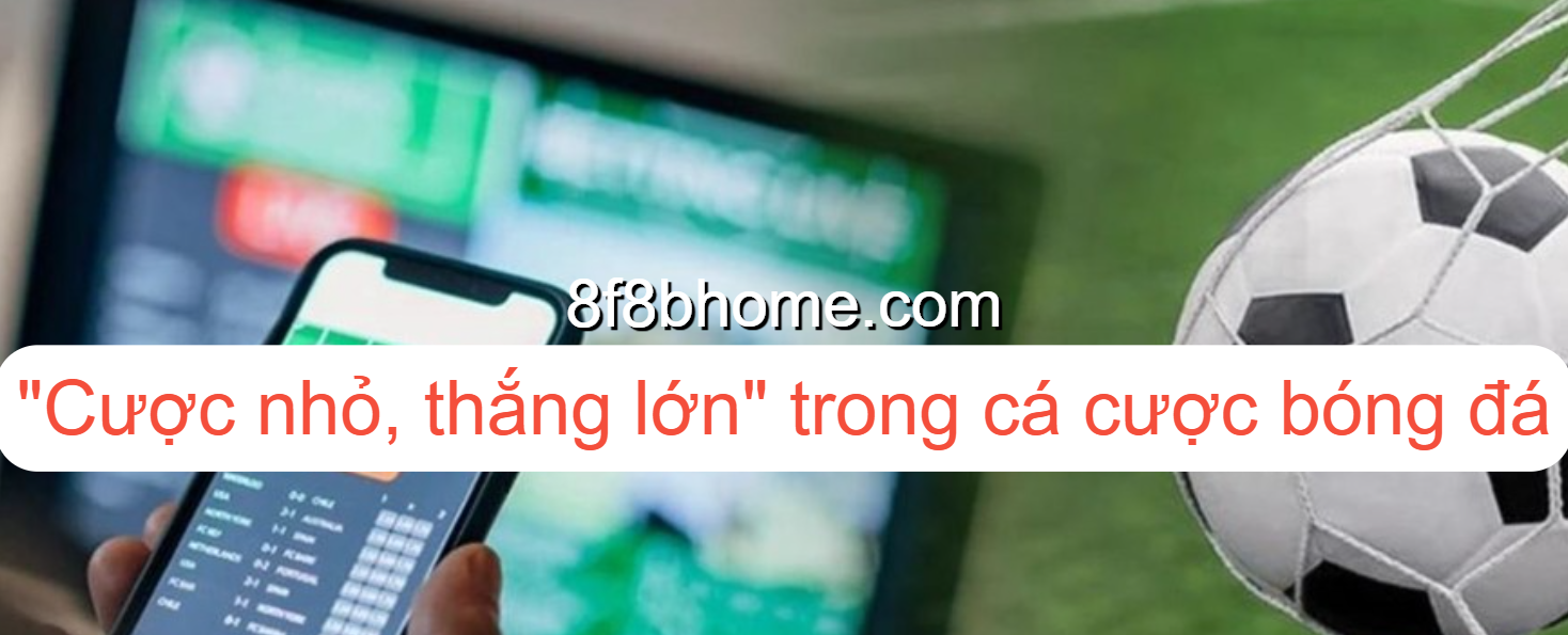 Cược nhỏ, thắng lớn trong bóng đá