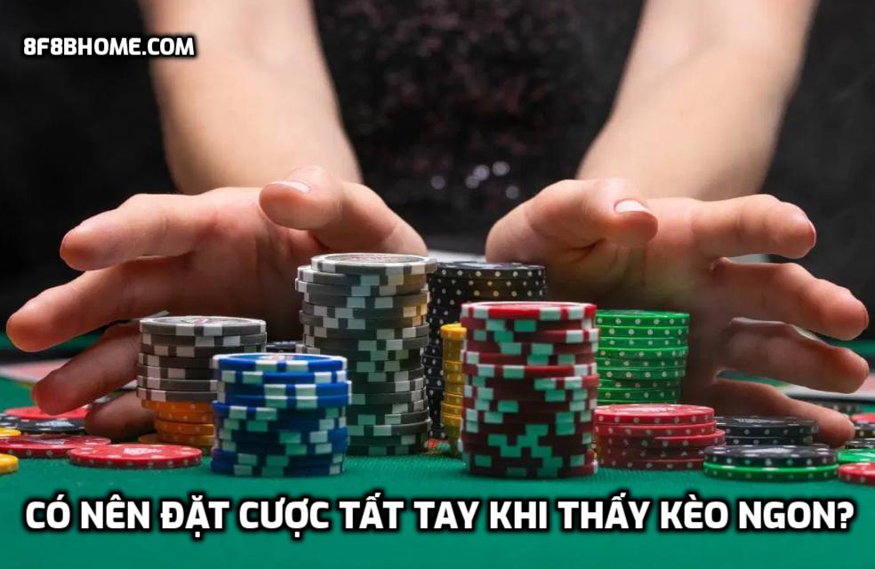 Có nên đặt cược tất tay khi thấy kèo ngon?