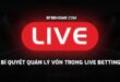 Bí quyết quản lý vốn trong live betting