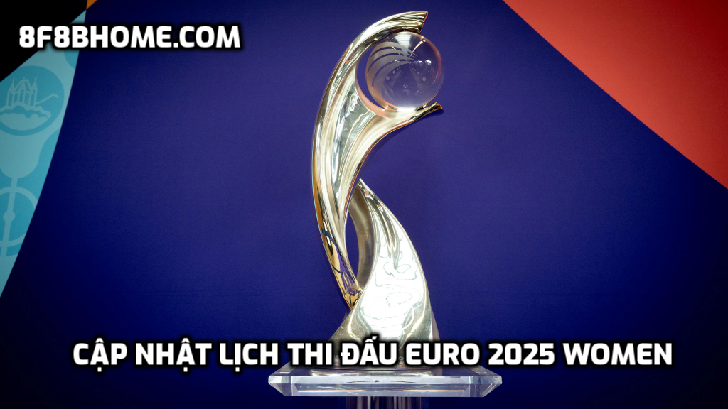 Cập nhật lịch thi đấu Euro 2025 Women