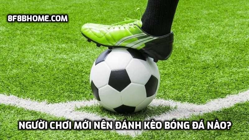 Người chơi mới nên đánh kèo bóng đá nào?