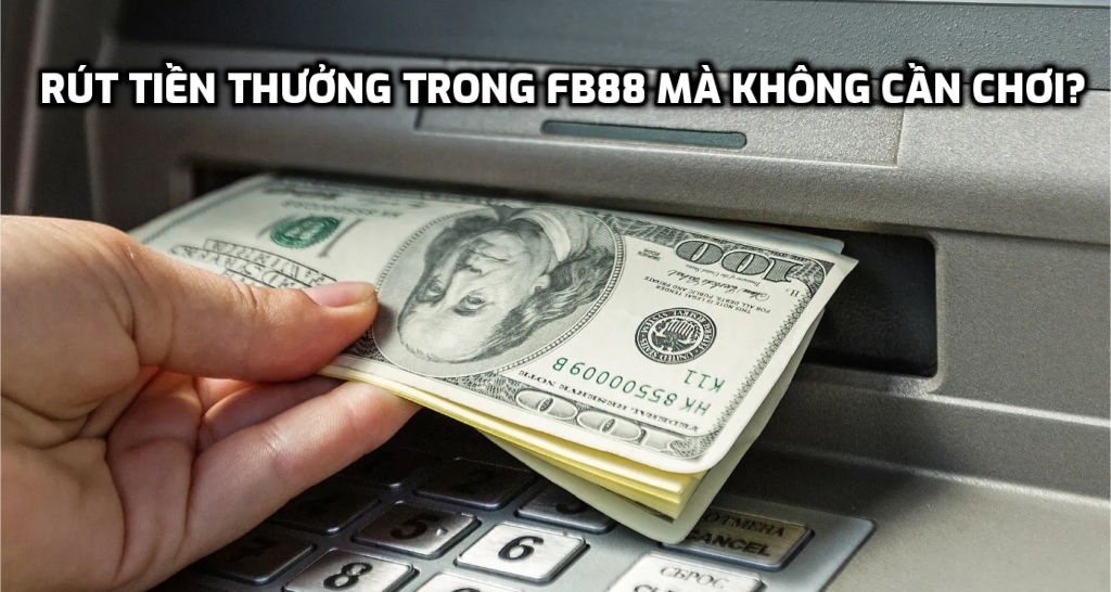 Rút tiền thưởng trong FB88 mà không cần chơi