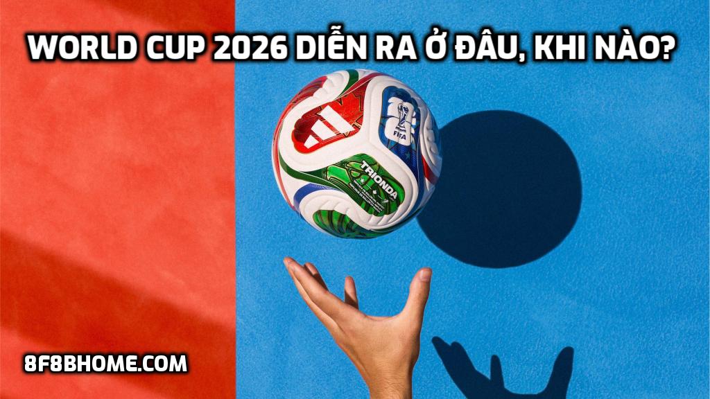 World Cup 2026 diễn ra ở đâu, khi nào?