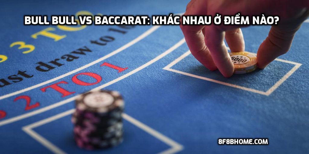 Bull Bull vs Baccarat: Khác nhau ở điểm nào?